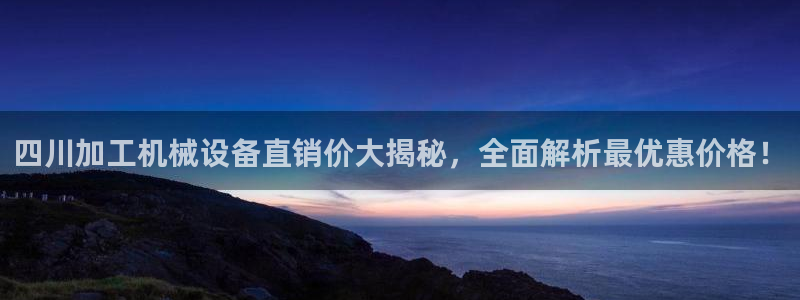 金年会网站入口登录：四川加工机械设备直销价大揭秘，全面解析最优惠价格！