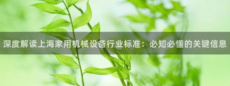 金年会pg电子官网首页：深度解读上海家用机械设备行业标准：必知必懂的关键信息