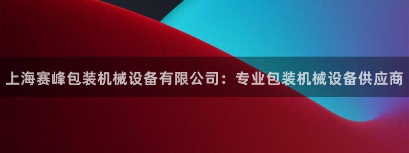 金年会手机网页版吗：上海赛峰包装机械设备有限公司：专业包装机械设备供应商