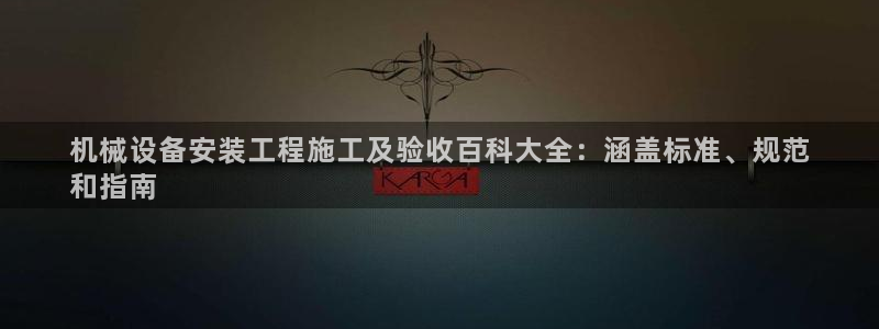 金年会官方登录入口手机版：机械设备安装工程施工及验收百科大全：涵盖标准、规范
和指南