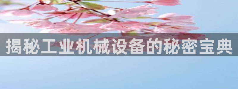 金年会体育官网登录入口网址：揭秘工业机械设备的秘密宝典