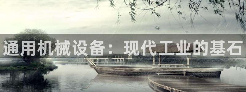 金年会官方app下载安卓：通用机械设备：现代工业的基石