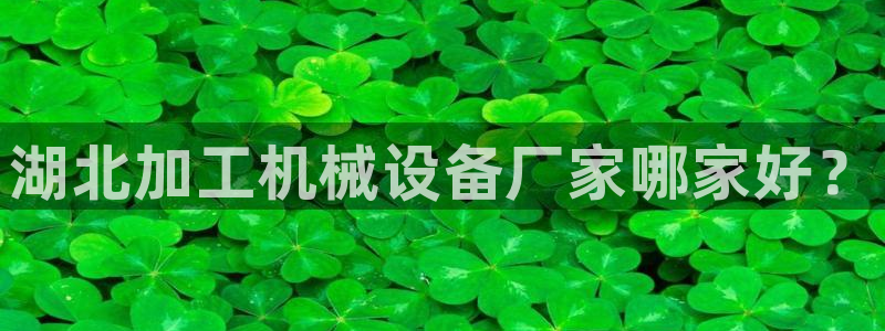 金年会是不是黑平台：湖北加工机械设备厂家哪家好？