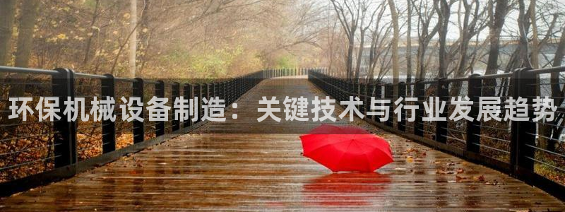 金年会金字招牌荣誉至上：环保机械设备制造：关键技术与行业发展趋势