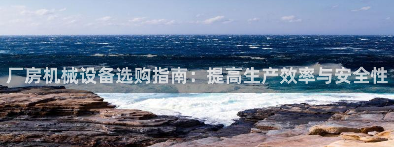 金年会赌博是诈骗吗：厂房机械设备选购指南：提高生产效率与安全性