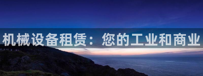 金年会官方网站入口登录网址：机械设备租赁：您的工业和商业