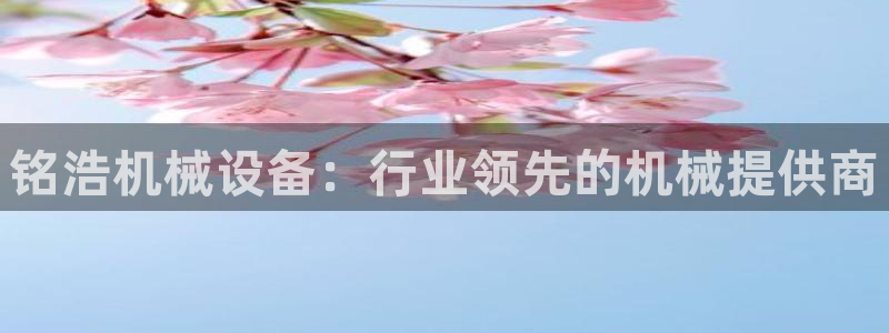 金年会体育客户端登录：铭浩机械设备：行业领先的机械提供商