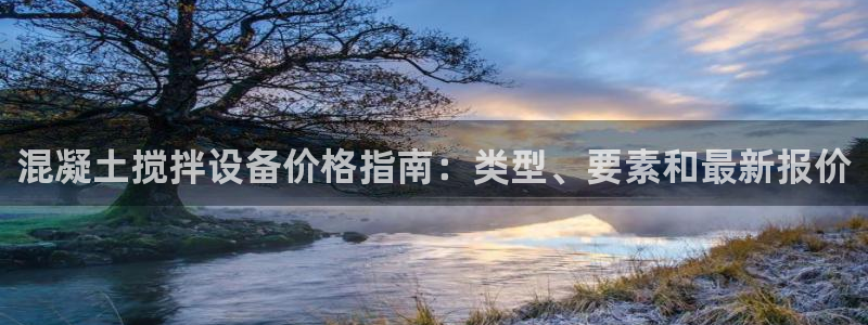 金年会官方网站入口登录手机版下载安装：混凝土搅拌设备价格指南：类型、要素和最新报价
