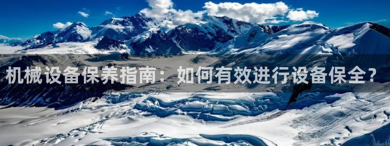金年会下载哪个买球赛：机械设备保养指南：如何有效进行设备保全？