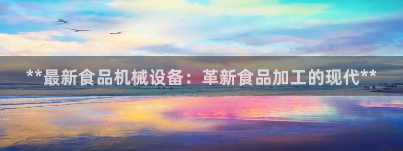 金年会app官方网站入口在哪：**最新食品机械设备：革新食品加工的现代**