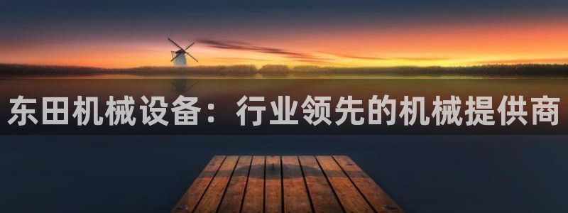 金年会金字招牌网址：东田机械设备：行业领先的机械提供商