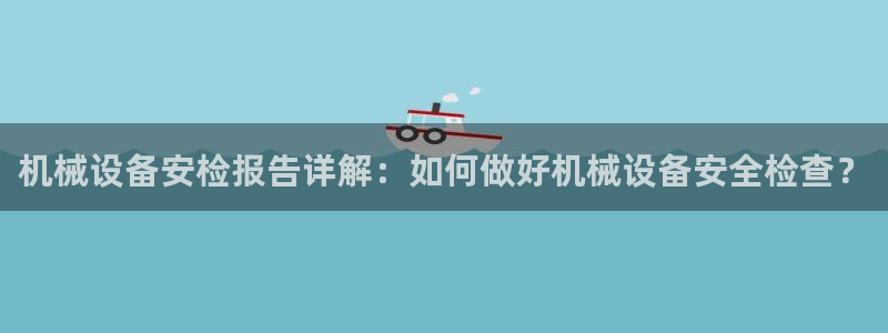 金年会App是不是钓鱼软件：机械设备安检报告详解：如何做好机械设备安全检查？