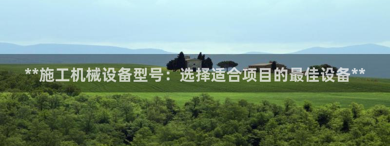 金年会官方入口首页：**施工机械设备型号：选择适合项目的最佳设备**