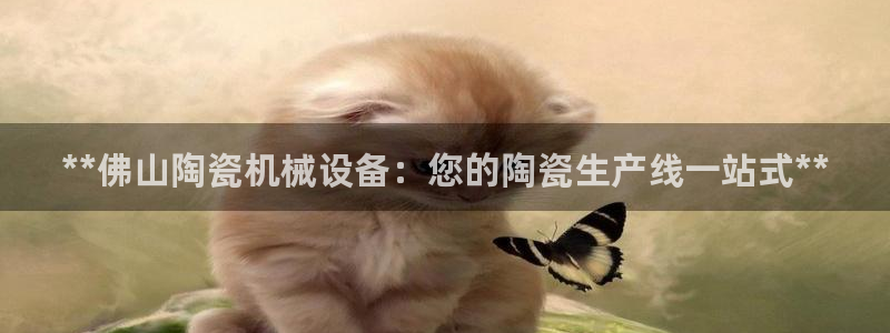 金年会网站拒绝出款怎么解决?：**佛山陶瓷机械设备：您的陶瓷生产线一站式**