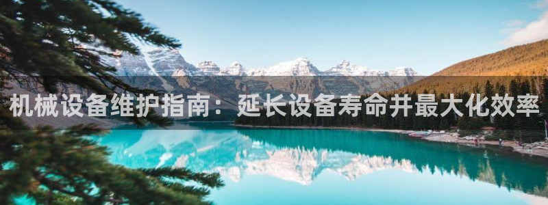 金年会pM捕鱼：机械设备维护指南：延长设备寿命并最大化效率