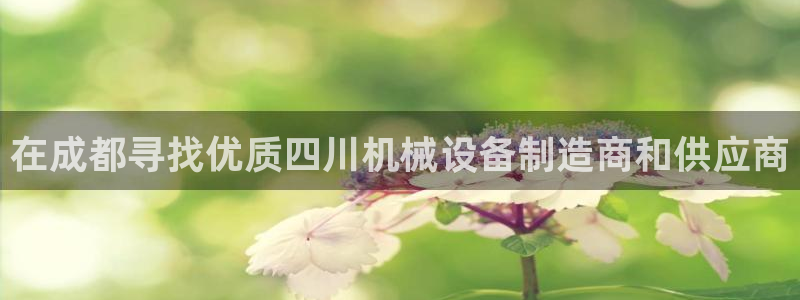 金年会官方在线入口网址查询：在成都寻找优质四川机械设备制造商和供应商