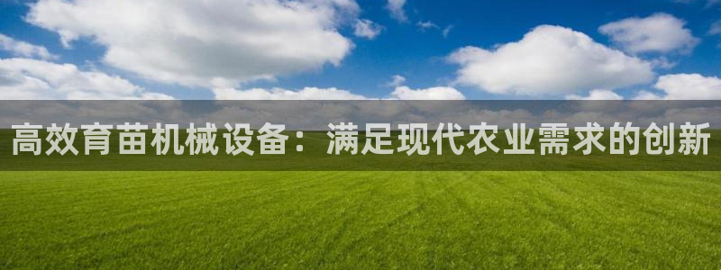 金年会官方网站入口登录：高效育苗机械设备：满足现代农业需求的创新