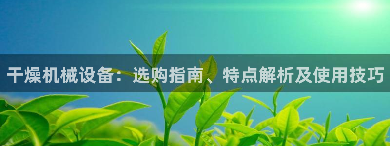金年会官方网站入口登录网址：干燥机械设备：选购指南、特点解析及使用技巧