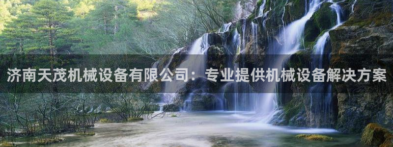 金年会诚信至上金字招牌：济南天茂机械设备有限公司：专业提供机械设备解决方案