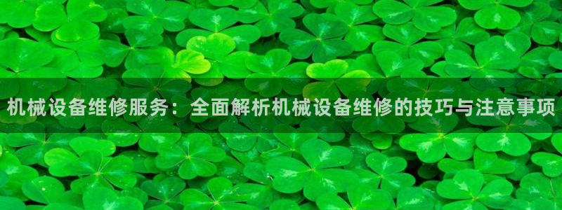 金年会官方在线登录网址是多少号：机械设备维修服务：全面解析机械设备维修的技巧与注意事项