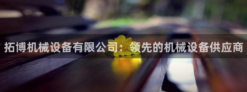 金年会体育平台是真的吗：拓博机械设备有限公司：领先的机械设备供应商
