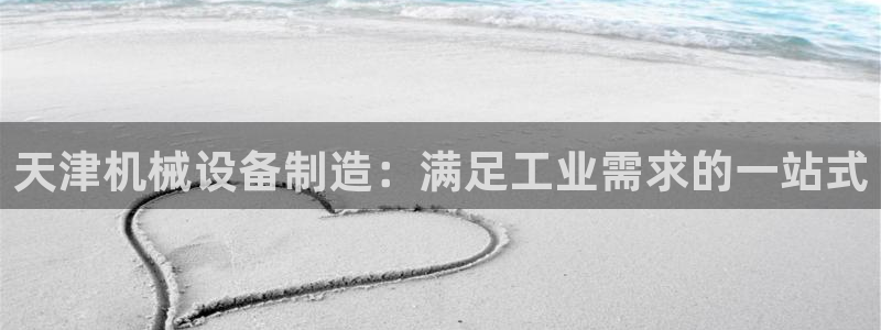 金年会体育官方入口：天津机械设备制造：满足工业需求的一站式