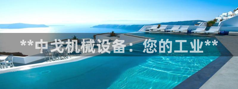 金年会手机网页版官网：**中戈机械设备：您的工业**