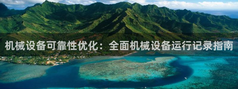 金年会赌博官网：机械设备可靠性优化：全面机械设备运行记录指南
