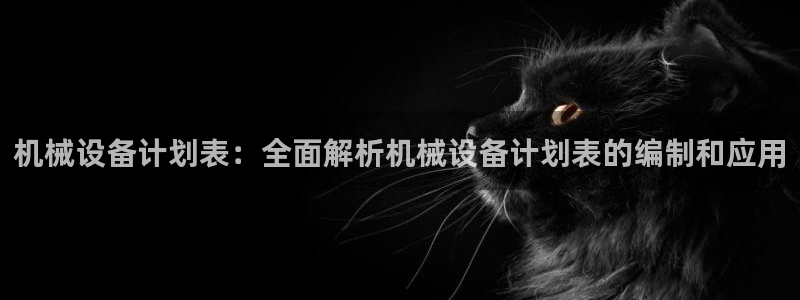 金年会体育注册地：机械设备计划表：全面解析机械设备计划表的编制和应用