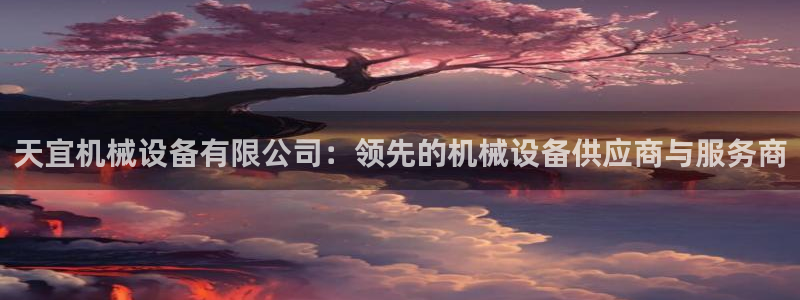 金年会体育官方入口：天宜机械设备有限公司：领先的机械设备供应商与服务商