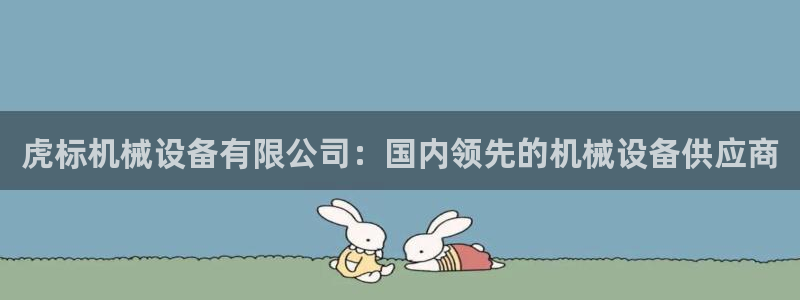 金年会官方在线登录网址是多少：虎标机械设备有限公司：国内领先的机械设备供应商