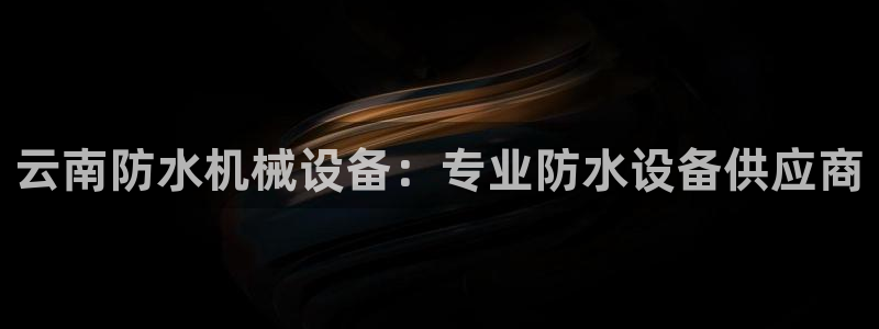 金年会官方在线入口网址是多少号：云南防水机械设备：专业防水设备供应商
