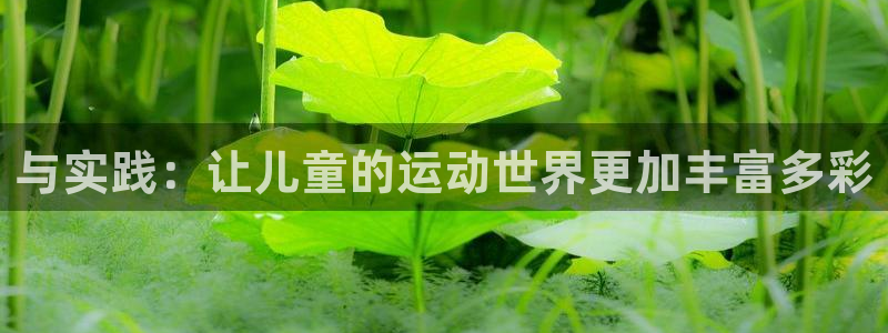 k1体育app官网登录入口：与实践：让儿童的运动世界更加丰富多彩