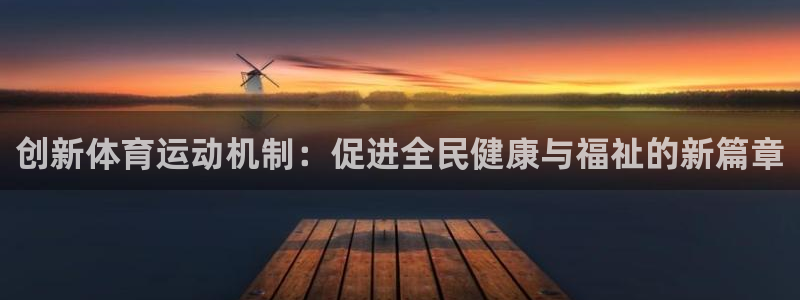 k1体育app：创新体育运动机制：促进全民健康与福祉的新篇章