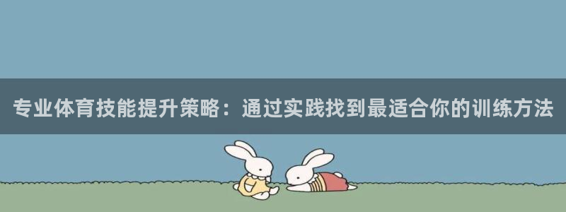 k1体育链接多少：专业体育技能提升策略：通过实践找到最适合你的训练方法