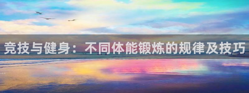 k1体育下载地址：竞技与健身：不同体能锻炼的规律及技巧