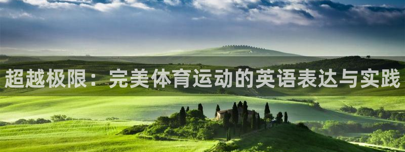 k1体育十年登录入口：超越极限：完美体育运动的英语表达与实践