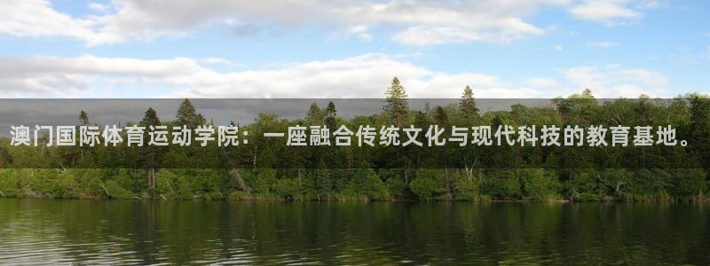 k1体育app：澳门国际体育运动学院：一座融合传统文化与现代科技的教育基地。