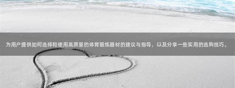 k1体育app：为用户提供如何选择和使用高质量的体育锻炼器材的建议与指导，以及分享一些实用的选购技巧。