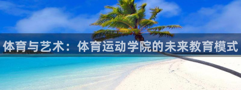 k1体育app下载链接：体育与艺术：体育运动学院的未来教育模式