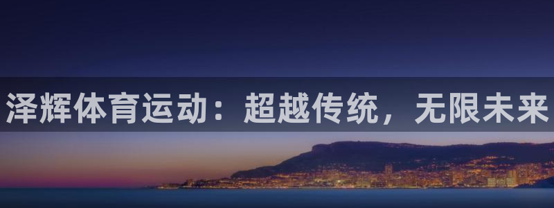 k1体育十年品牌值得信赖网址：泽辉体育运动：超越传统，无限未来