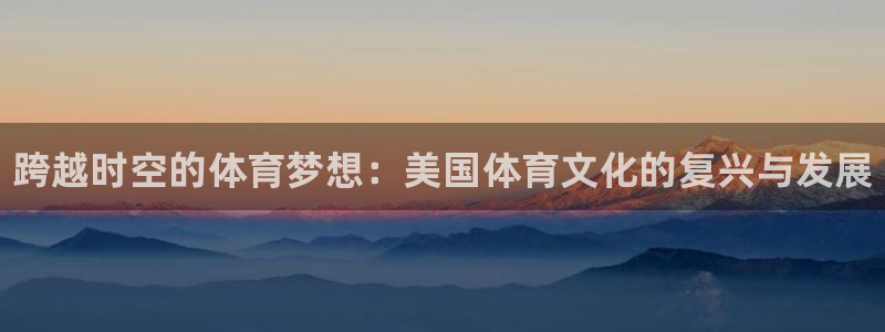 k1体育网站登录官网：跨越时空的体育梦想：美国体育文化的复兴与发展