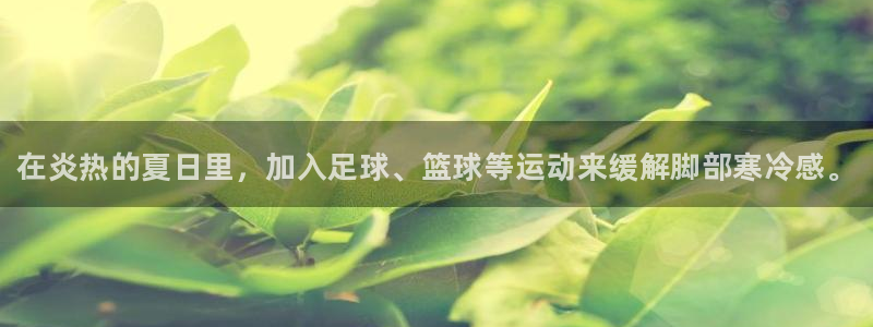 k1体育十年品牌：在炎热的夏日里，加入足球、篮球等运动来缓解脚部寒冷感。