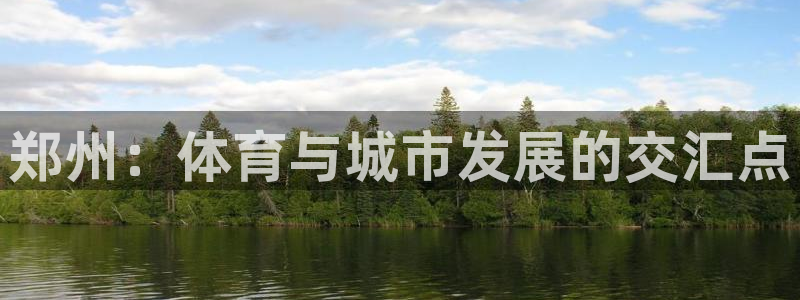 k1体育平台3915：郑州：体育与城市发展的交汇点