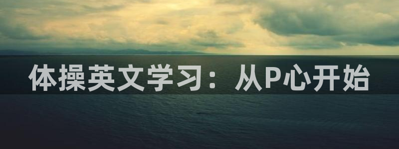 k1体育平台下载：体操英文学习：从P心开始