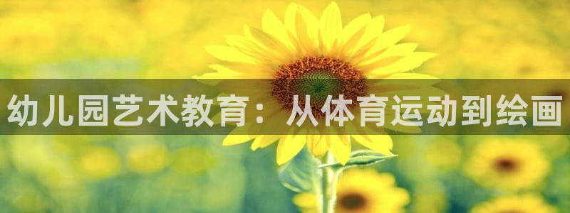 k1体育下载链接：幼儿园艺术教育：从体育运动到绘画