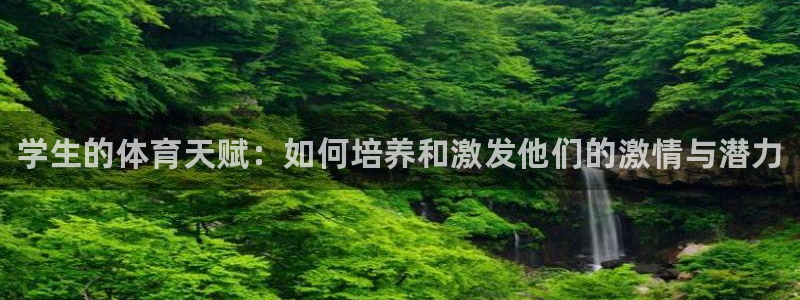 k1体育棋牌网址：学生的体育天赋：如何培养和激发他们的激情与潜力