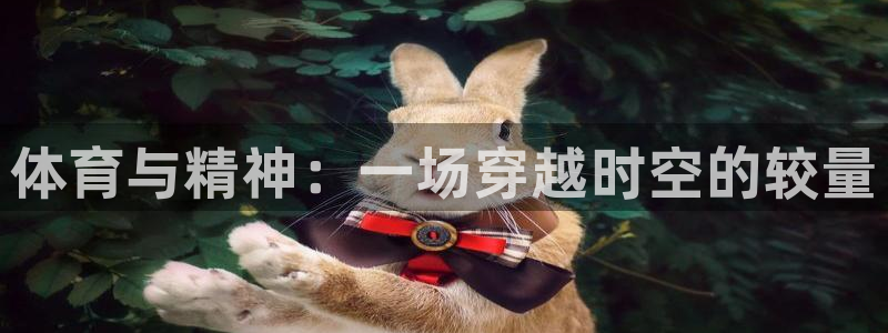 k1体育娱乐：体育与精神：一场穿越时空的较量