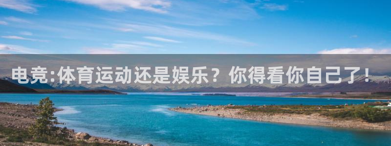 k1体育网站登录官网：电竞:体育运动还是娱乐？你得看你自己了！