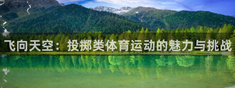 k1体育网站登录官网：飞向天空：投掷类体育运动的魅力与挑战